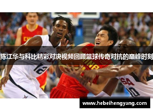 陈江华与科比精彩对决视频回顾篮球传奇对抗的巅峰时刻