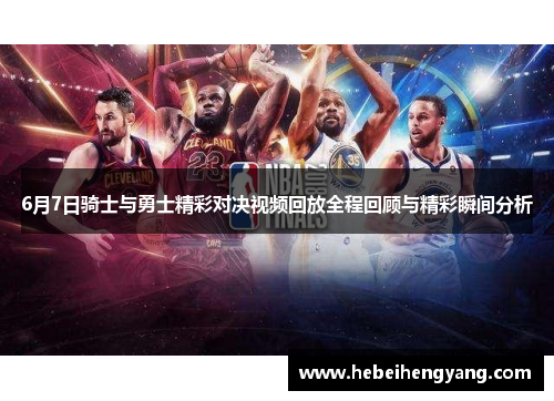6月7日骑士与勇士精彩对决视频回放全程回顾与精彩瞬间分析