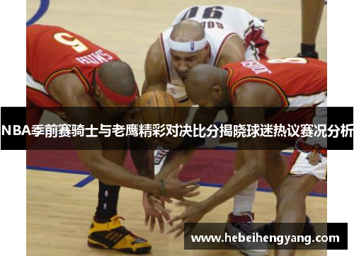 NBA季前赛骑士与老鹰精彩对决比分揭晓球迷热议赛况分析